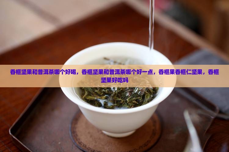 香榧坚果和普洱茶哪个好