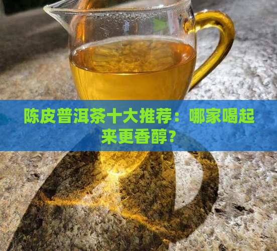 陈皮普洱茶公司哪家好喝