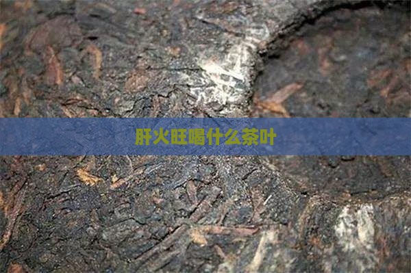 肝火旺喝什么茶叶 肝火旺喝什么茶叶