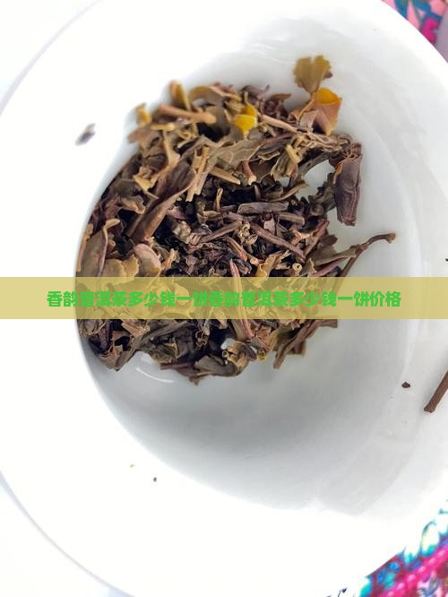 香韵普洱茶多少钱一饼