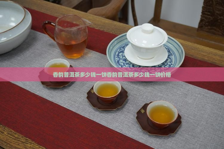 香韵普洱茶多少钱一饼