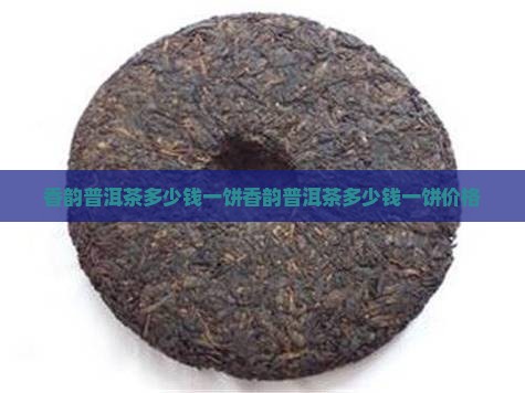 香韵普洱茶多少钱一饼