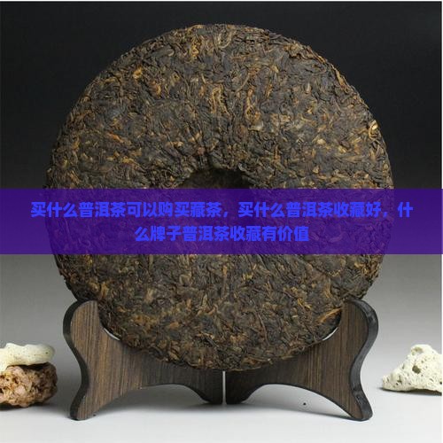 买什么普洱茶可以购买藏