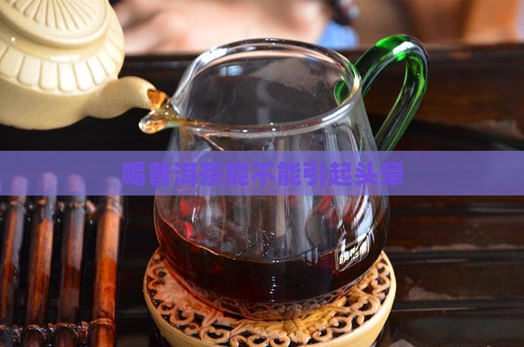 喝普洱茶能不能引起头晕