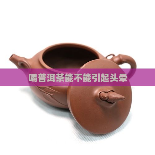 喝普洱茶能不能引起头晕