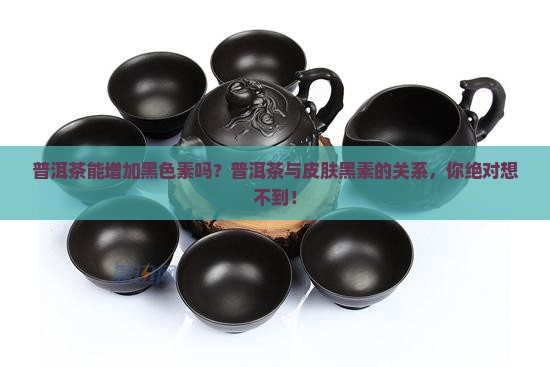 普洱茶能增加黑色素吗