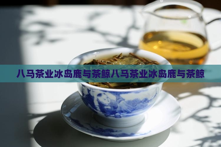 八马茶业冰岛鹿与茶鲸