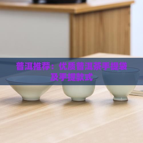 普洱茶手提袋推荐品牌是