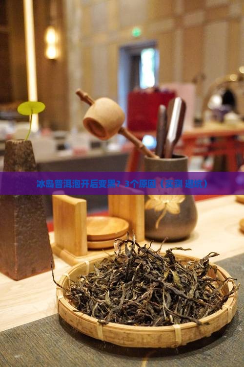 冰岛普洱茶泡后的叶片颜色