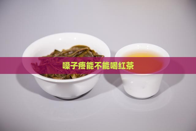 嗓子疼能不能喝红茶