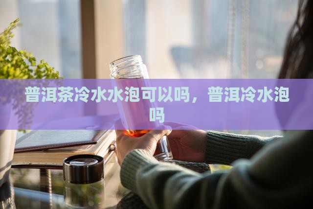 沉香普洱茶可以用冷水泡吗