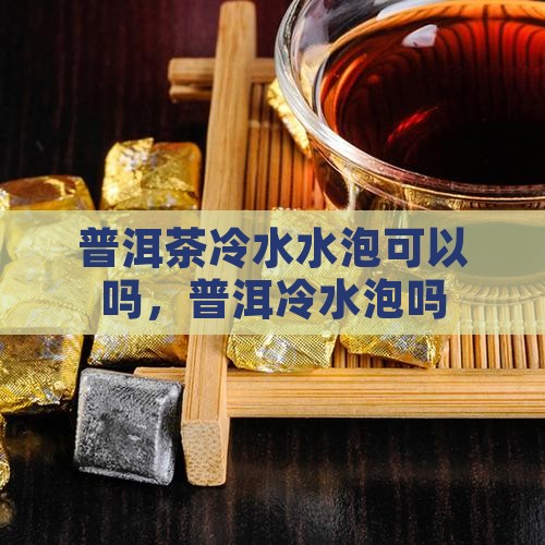 沉香普洱茶可以用冷水泡吗