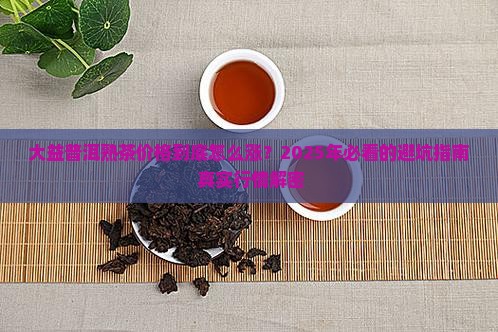 大益普洱茶价格行情网熟茶