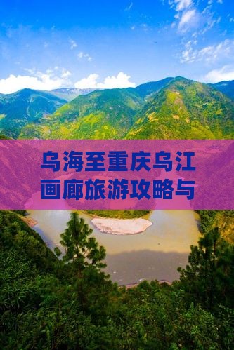 乌海至重庆乌江画廊旅游攻略与交通
