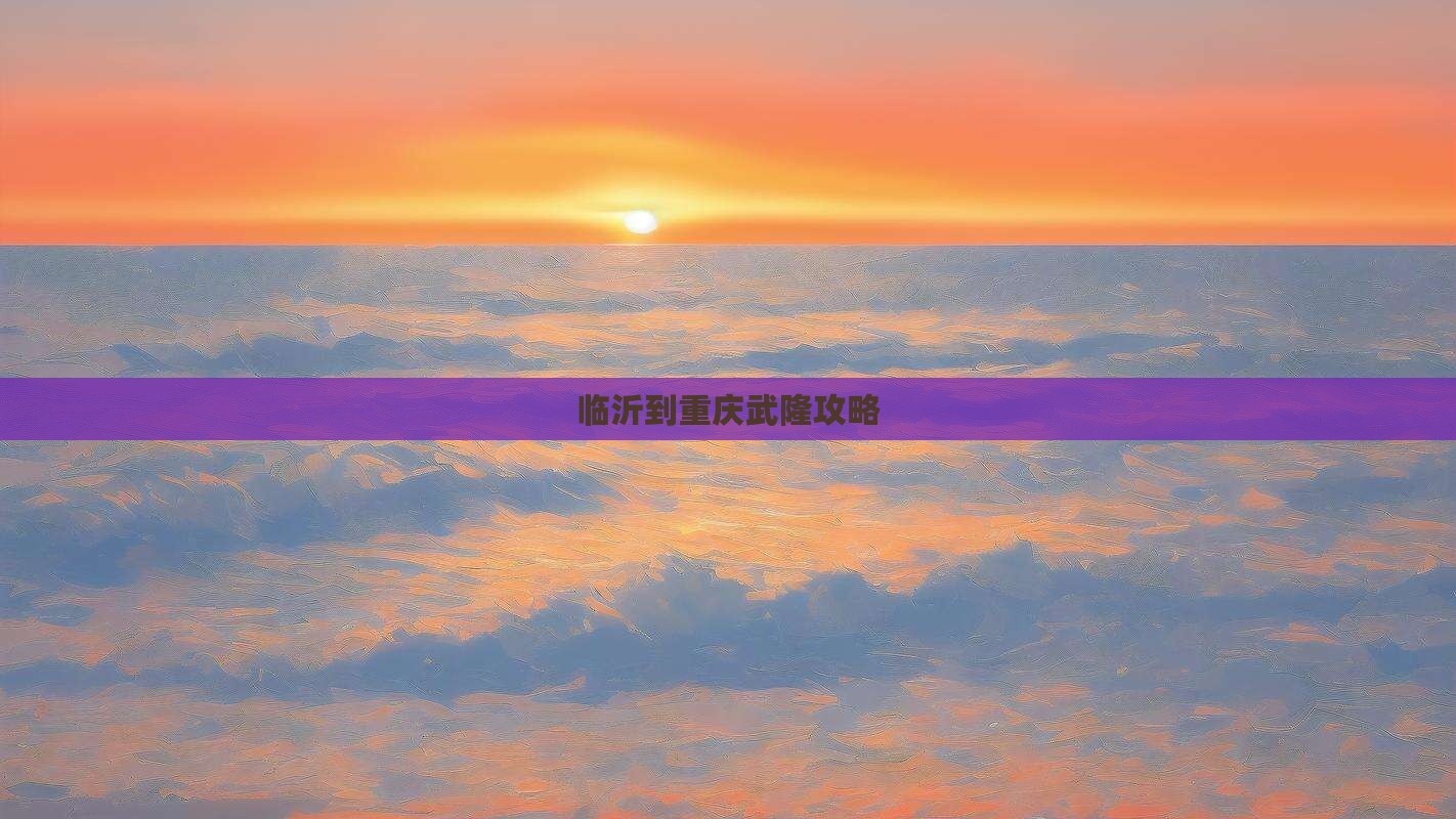 临沂到重庆武隆攻略