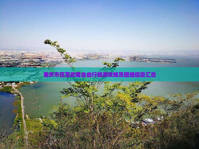 重庆市区至武隆自由行旅游攻略及团组信息汇总