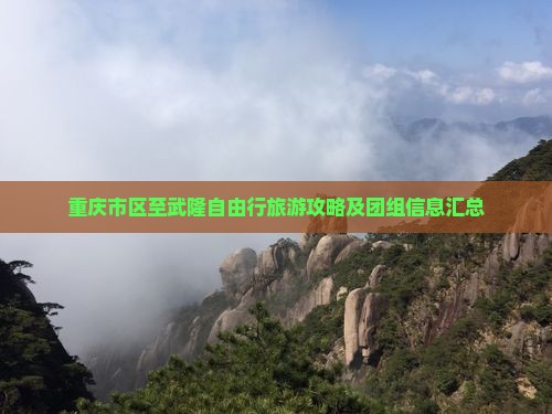 重庆市区至武隆自由行旅游攻略及团组信息汇总