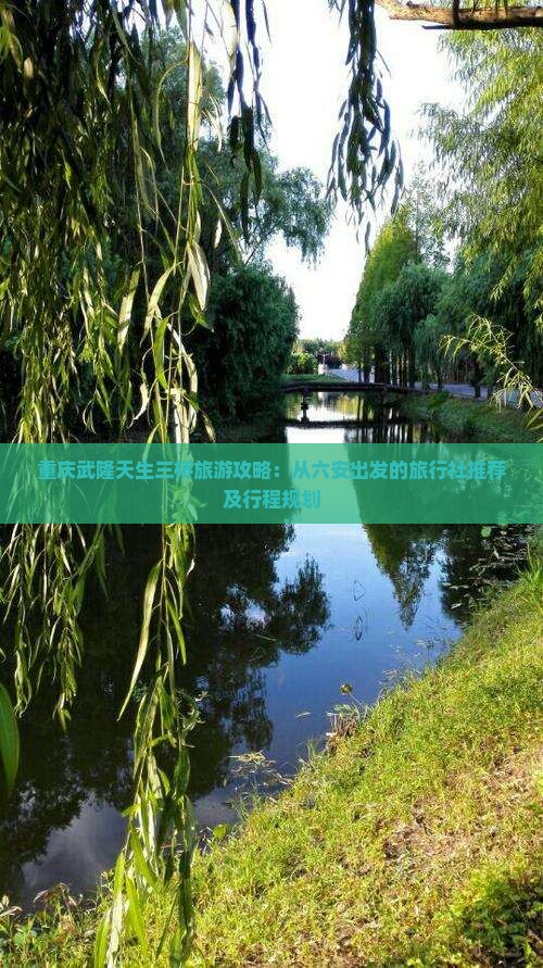 重庆武隆天生三桥旅游攻略：从六安出发的旅行社推荐及行程规划