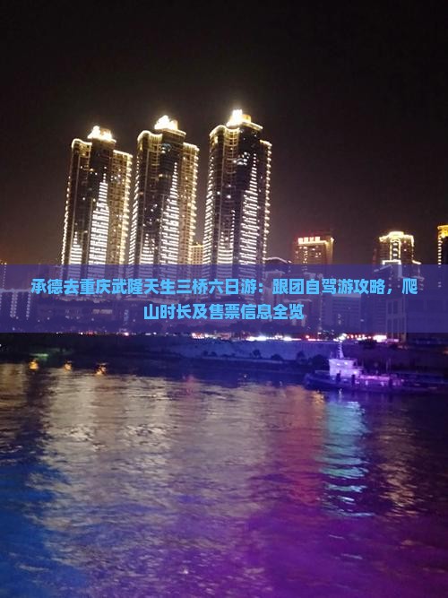 承德去重庆武隆天生三桥六日游：跟团自驾游攻略，爬山时长及售票信息全览
