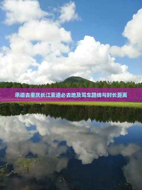 承德去重庆长江索道必去地及驾车路线与时长距离