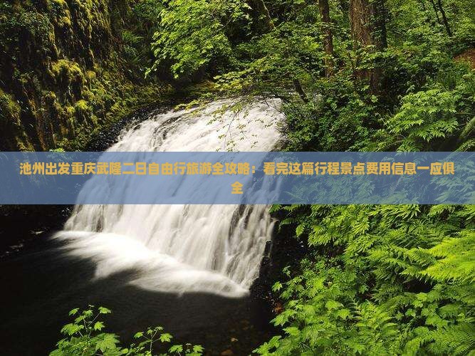 池州出发重庆武隆二日自由行旅游全攻略：看完这篇行程景点费用信息一应俱全