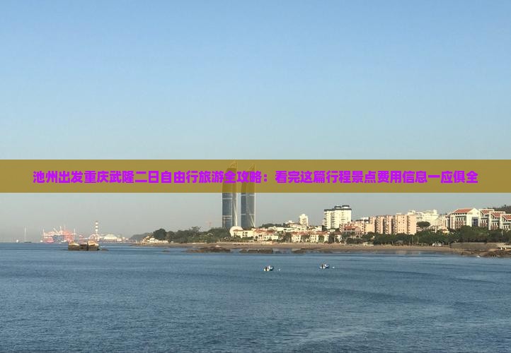 池州出发重庆武隆二日自由行旅游全攻略：看完这篇行程景点费用信息一应俱全