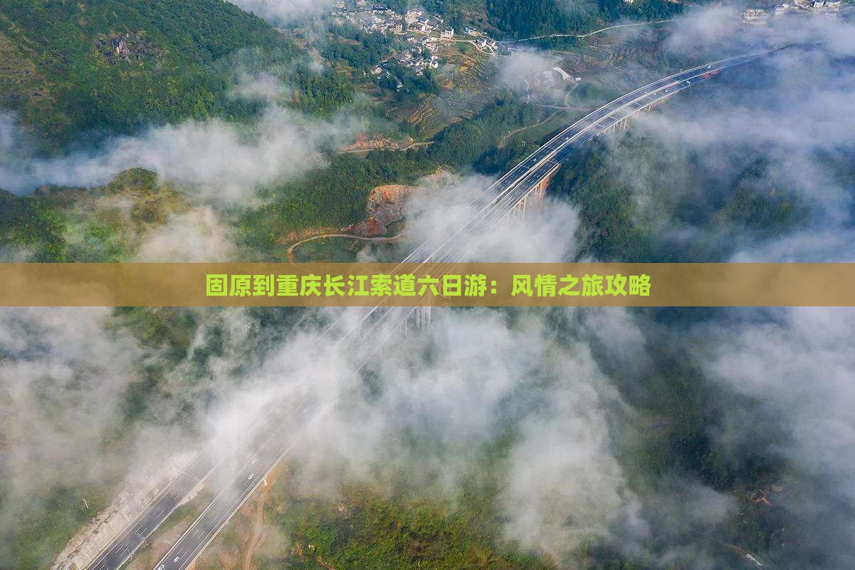 固原到重庆长江索道六日游：风情之旅攻略