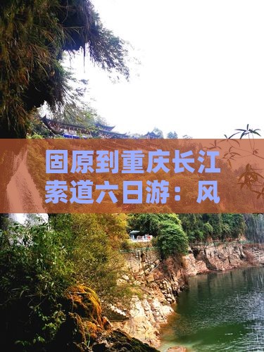 固原到重庆长江索道六日游：风情之旅攻略