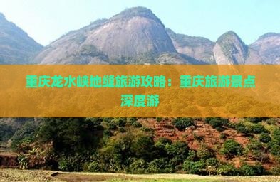重庆龙水峡地缝旅游攻略：重庆旅游景点深度游