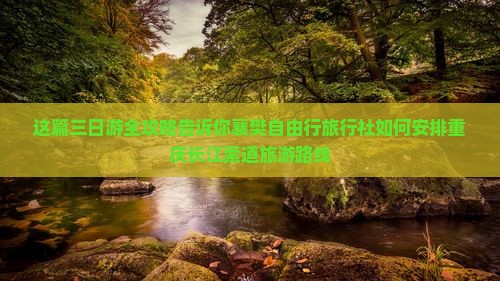这篇三日游全攻略告诉你襄樊自由行旅行社如何安排重庆长江索道旅游路线