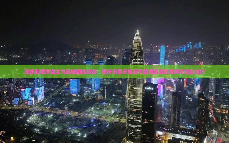 随州到重庆蚩尤九黎城团体旅游｜重庆市重庆旅游专题看这篇攻略再决定自由行