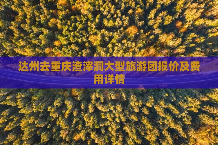 达州去重庆渣滓洞大型旅游团报价及费用详情