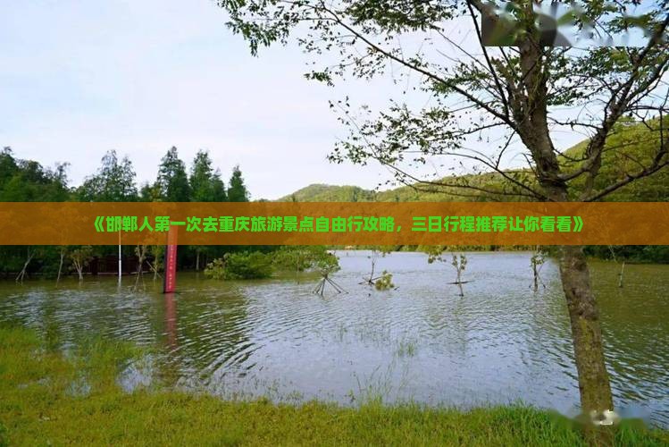 《邯郸人第一次去重庆旅游景点自由行攻略，三日行程推荐让你看看》
