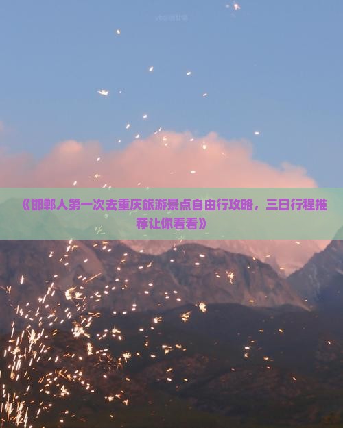 《邯郸人第一次去重庆旅游景点自由行攻略，三日行程推荐让你看看》
