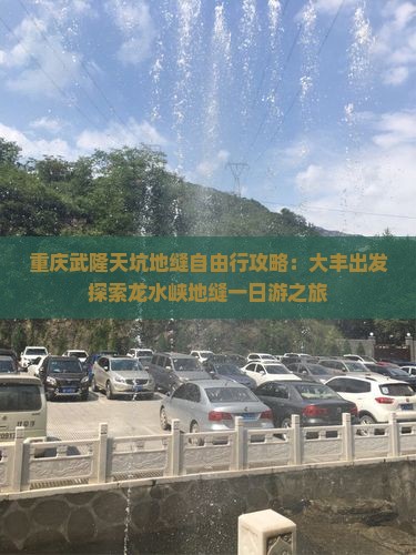 重庆武隆天坑地缝自由行攻略：大丰出发探索龙水峡地缝一日游之旅