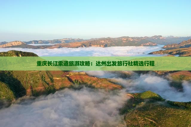 重庆长江索道旅游攻略：达州出发旅行社精选行程