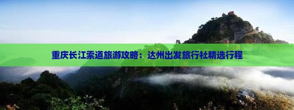 重庆长江索道旅游攻略：达州出发旅行社精选行程