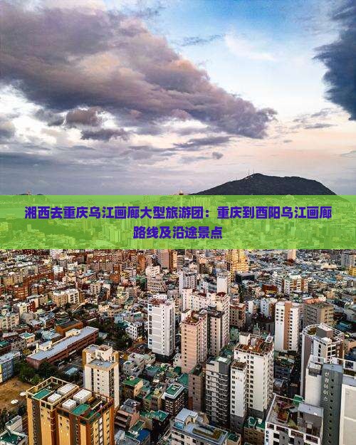湘西去重庆乌江画廊大型旅游团：重庆到酉阳乌江画廊路线及沿途景点