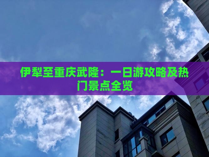 伊犁至重庆武隆：一日游攻略及热门景点全览