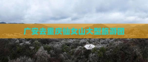 广安去重庆仙女山大型旅游团