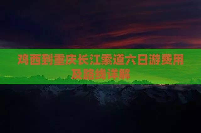 鸡西到重庆长江索道六日游费用及路线详解