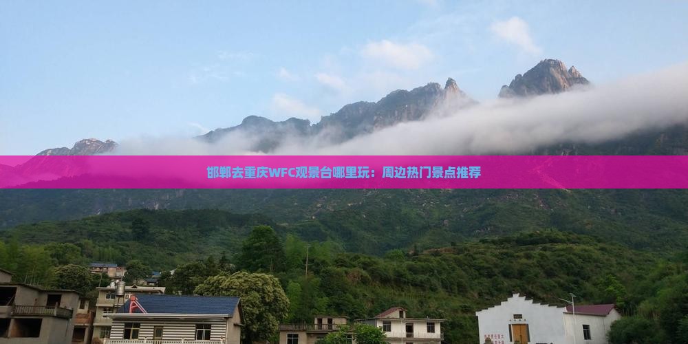 邯郸去重庆WFC观景台哪里玩：周边热门景点推荐