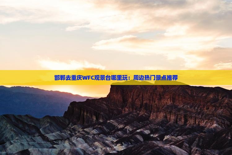 邯郸去重庆WFC观景台哪里玩：周边热门景点推荐