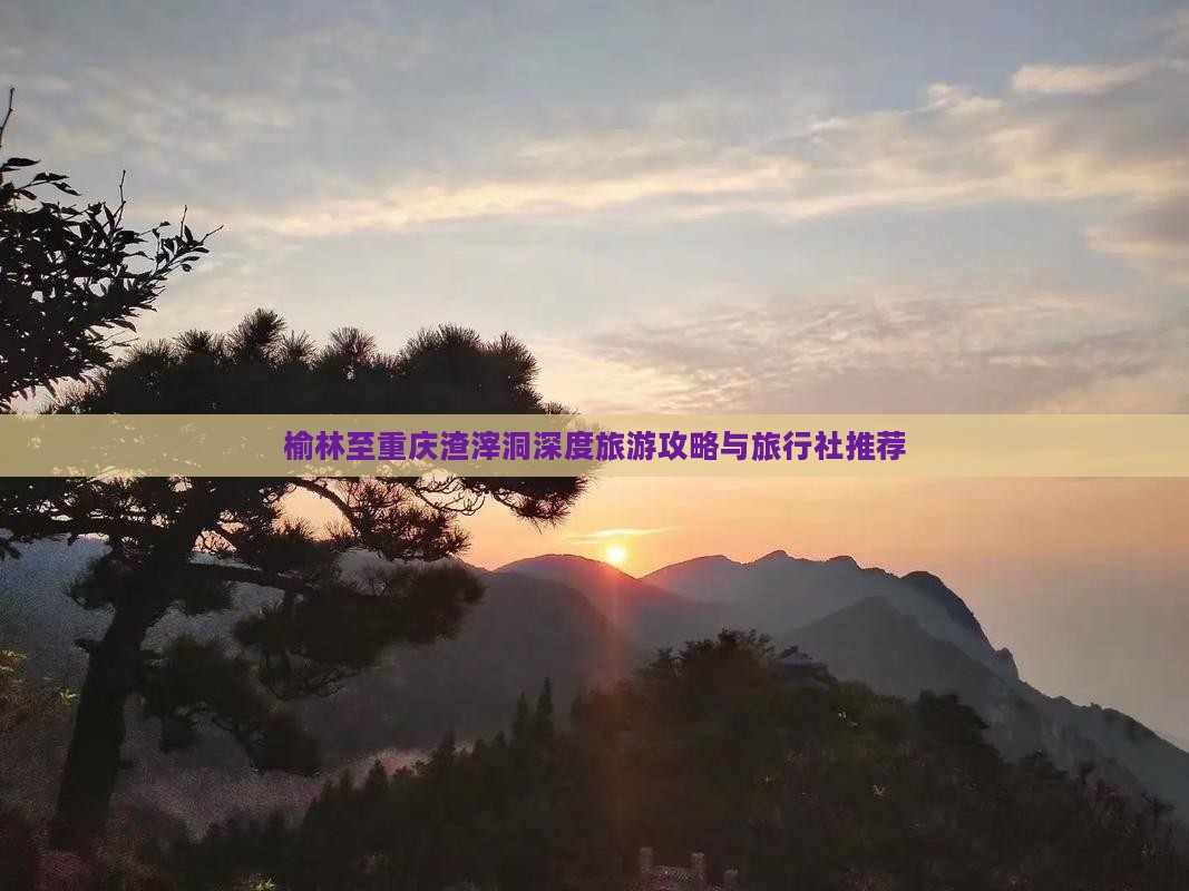 榆林至重庆渣滓洞深度旅游攻略与旅行社推荐