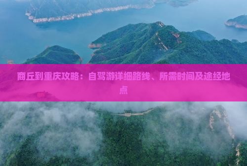 商丘到重庆攻略：自驾游详细路线、所需时间及途经地点