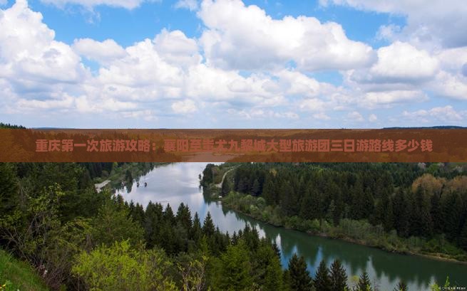 重庆第一次旅游攻略：襄阳至蚩尤九黎城大型旅游团三日游路线多少钱