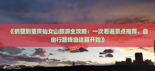 《鹤壁到重庆仙女山旅游全攻略：一次看遍景点推荐，自由行路线由这篇开始》