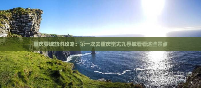 重庆黎城旅游攻略：第一次去重庆蚩尤九黎城看看这些景点