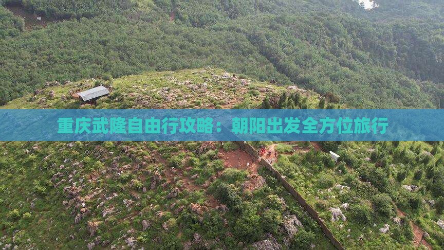 重庆武隆自由行攻略：朝阳出发全方位旅行
