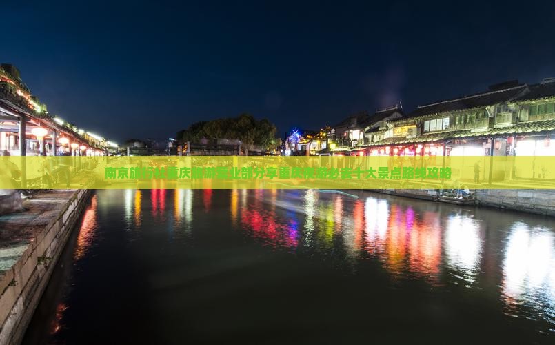南京旅行社重庆旅游营业部分享重庆夜游必去十大景点路线攻略